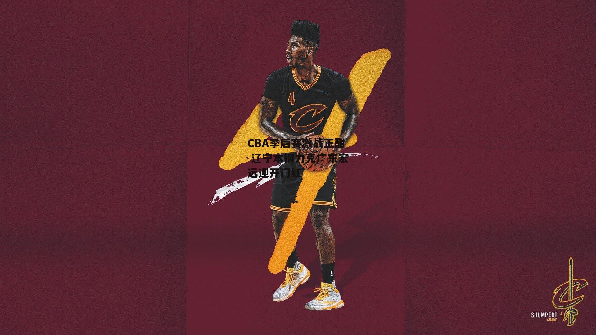 CBA季后赛激战正酣 辽宁本钢力克广东宏远迎开门红