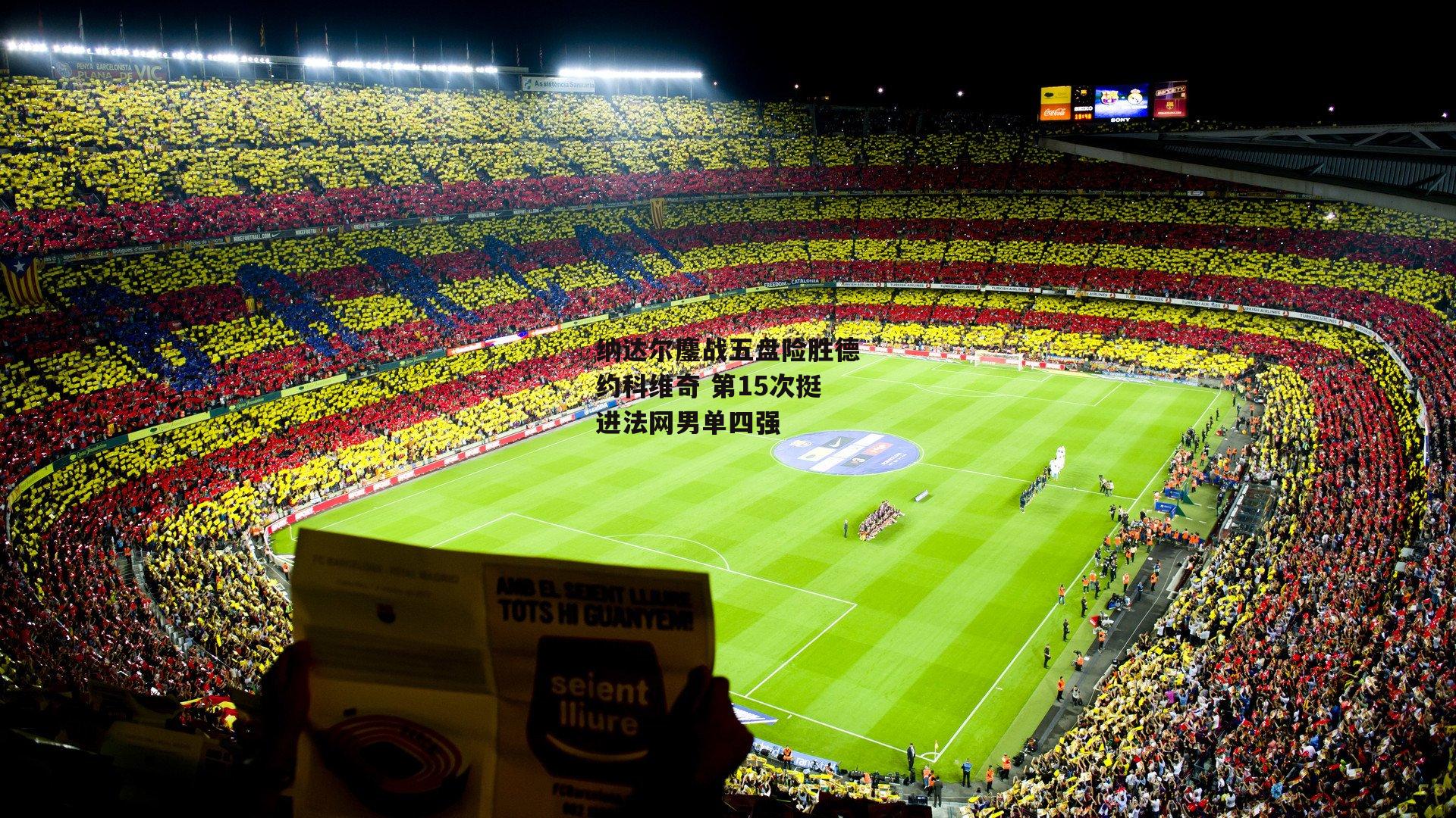 纳达尔鏖战五盘险胜德约科维奇 第15次挺进法网男单四强