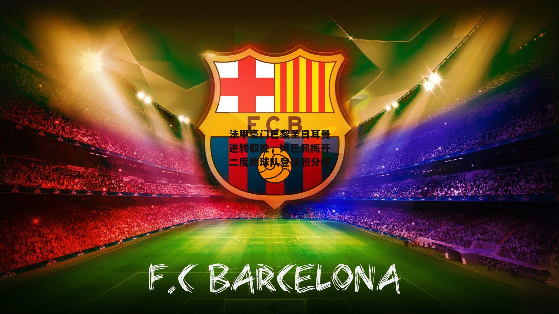 法甲豪门巴黎圣日耳曼逆转取胜，姆巴佩梅开二度助球队登顶积分榜