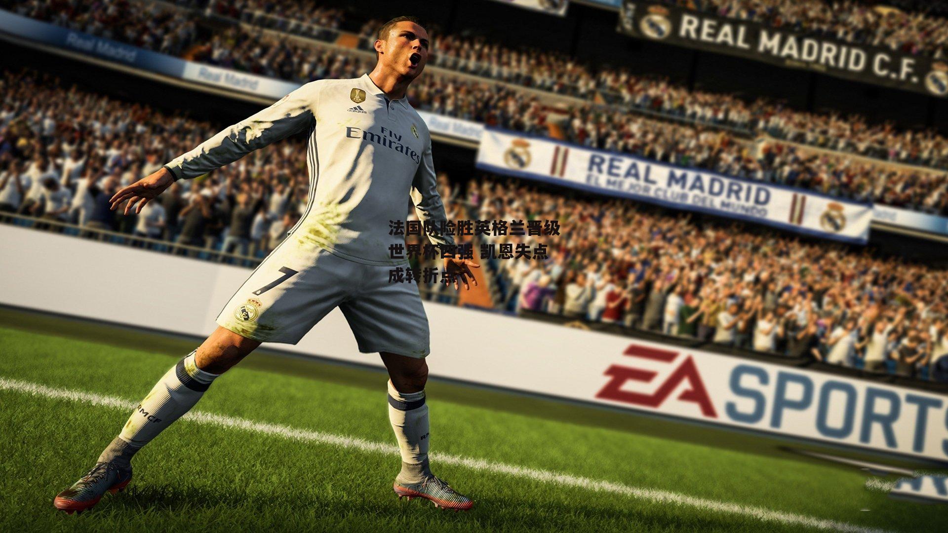 法国队险胜英格兰晋级世界杯四强 凯恩失点成转折点