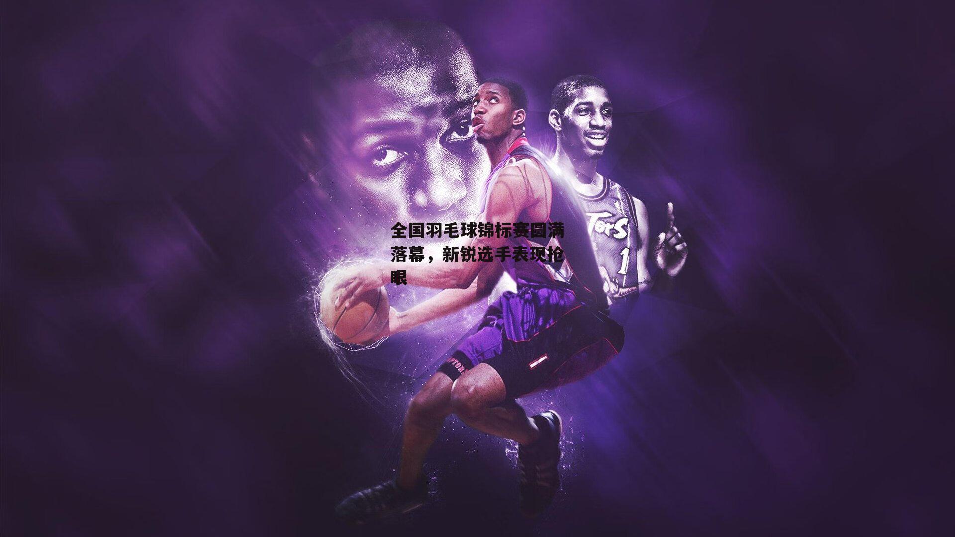 全国羽毛球锦标赛圆满落幕，新锐选手表现抢眼