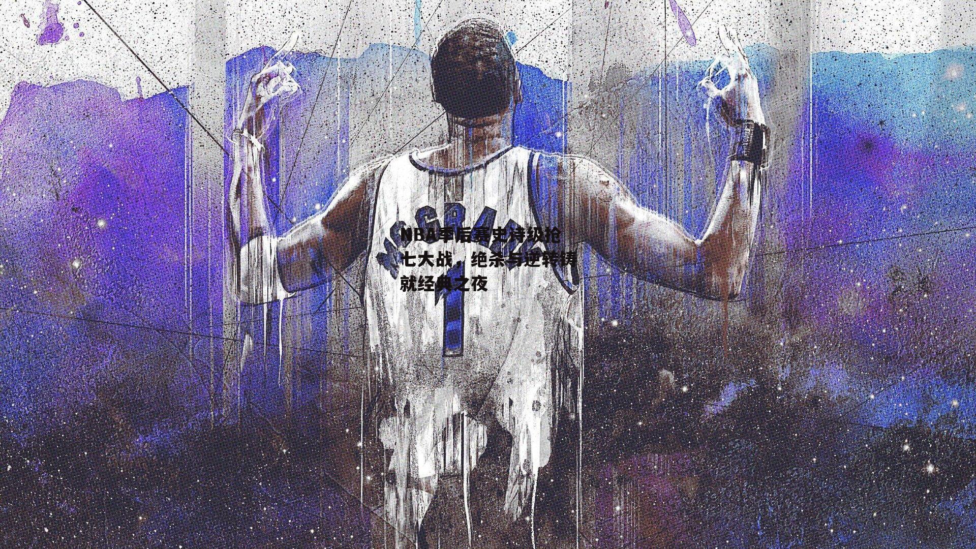 NBA季后赛史诗级抢七大战，绝杀与逆转铸就经典之夜