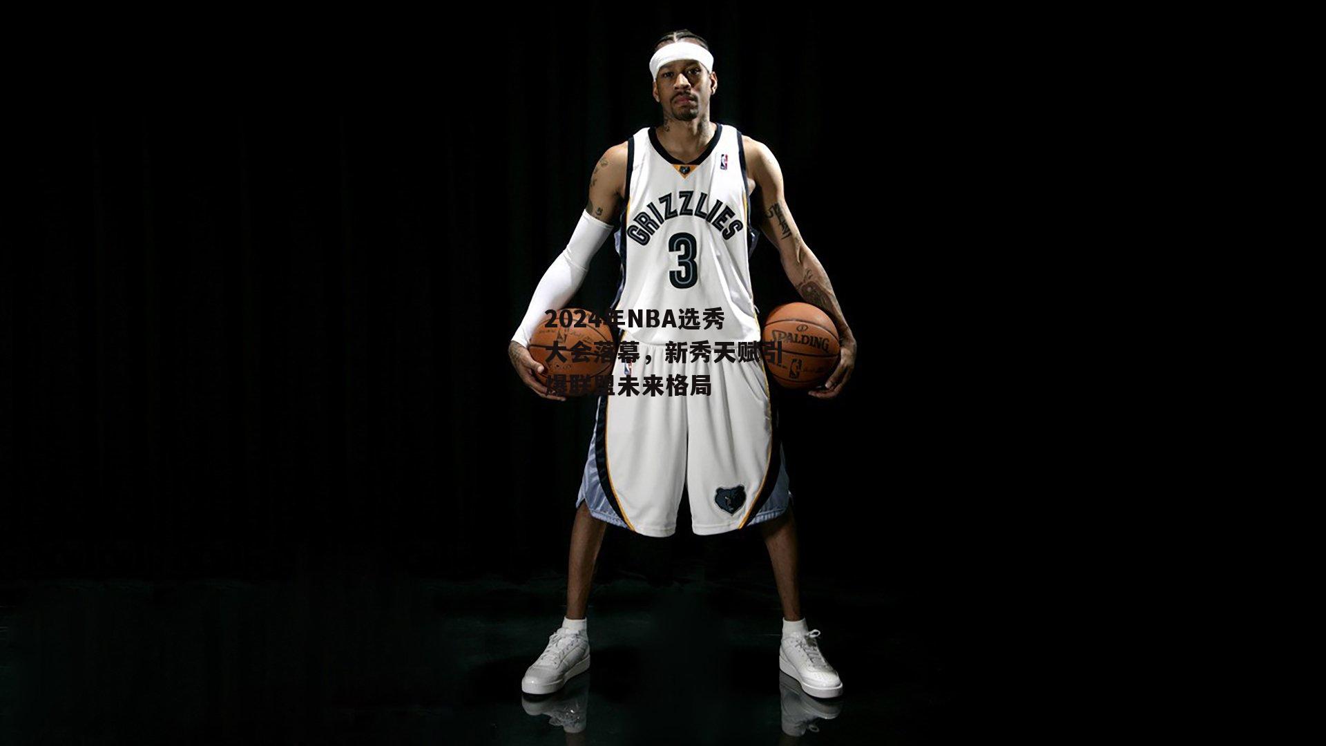 2024年NBA选秀大会落幕，新秀天赋引爆联盟未来格局