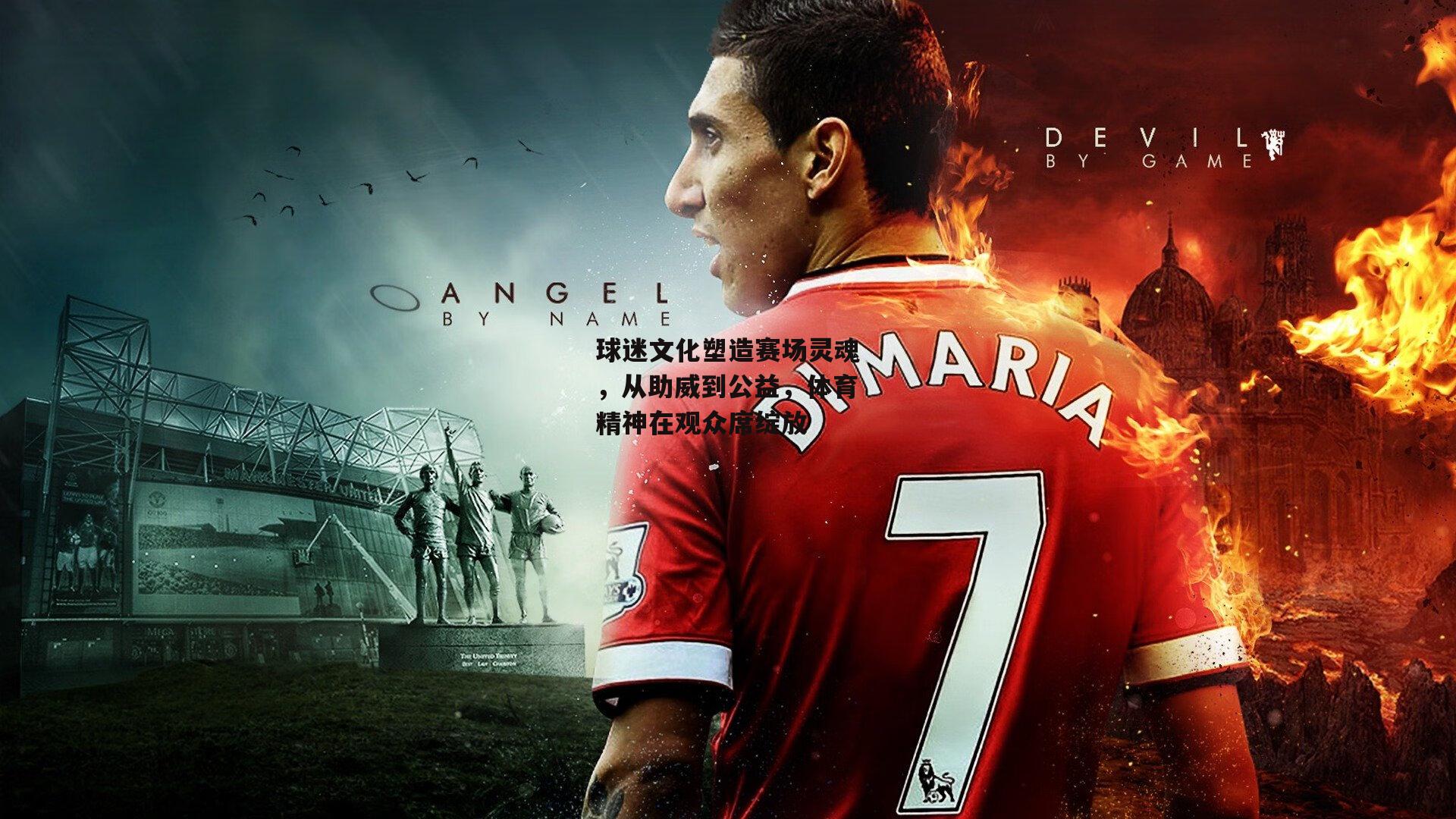 球迷文化塑造赛场灵魂，从助威到公益，体育精神在观众席绽放